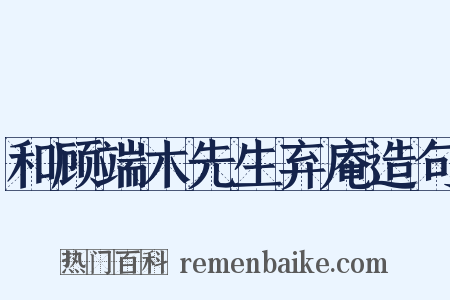 和顾端木先生弃庵造句是什么意思的图片
